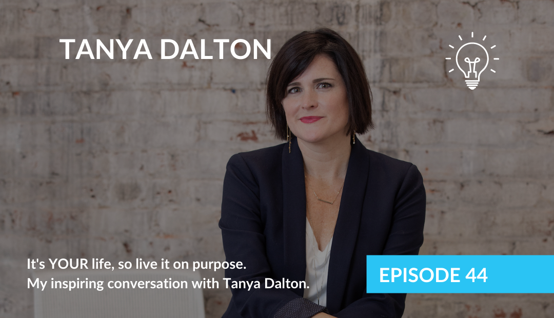 It’s YOUR life, so live it on purpose. My inspiring conversation with Tanya Dalton.
