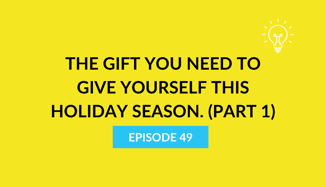 The gift you need to give YOURSELF this holiday season. (Part 1)