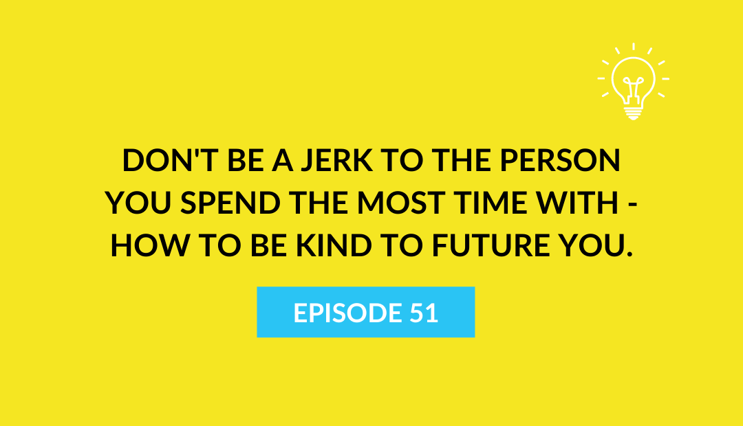 Don’t be a jerk to the person you spend the most time with – how to be kind to Future You.
