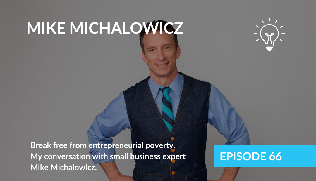 Break free from entrepreneurial poverty. My conversation with small business expert Mike Michalowicz.