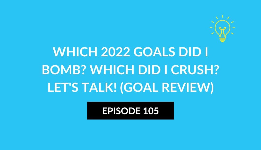 Which 2022 goals did I bomb? Which did I crush? Let’s talk! (GOAL REVIEW)